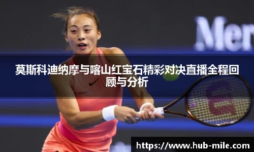 莫斯科迪纳摩与喀山红宝石精彩对决直播全程回顾与分析